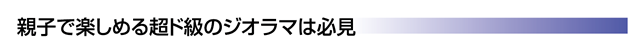 親子で楽しめる超ド級のジオラマは必見