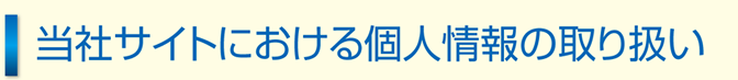 当社サイトにおける個人情報の取り扱い